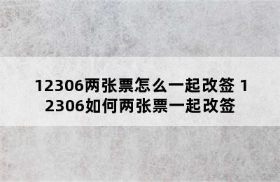 12306两张票怎么一起改签 12306如何两张票一起改签